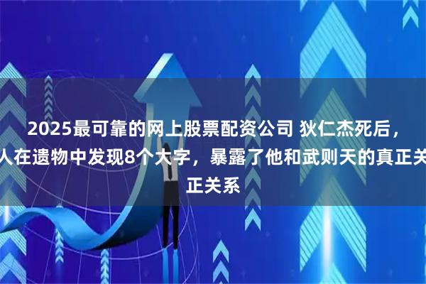 2025最可靠的网上股票配资公司 狄仁杰死后，家人在遗物中发现8个大字，暴露了他和武则天的真正关系