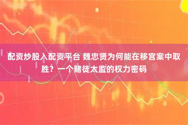 配资炒股入配资平台 魏忠贤为何能在移宫案中取胜？一个赌徒太监的权力密码