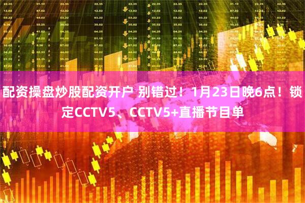 配资操盘炒股配资开户 别错过！1月23日晚6点！锁定CCTV5、CCTV5+直播节目单