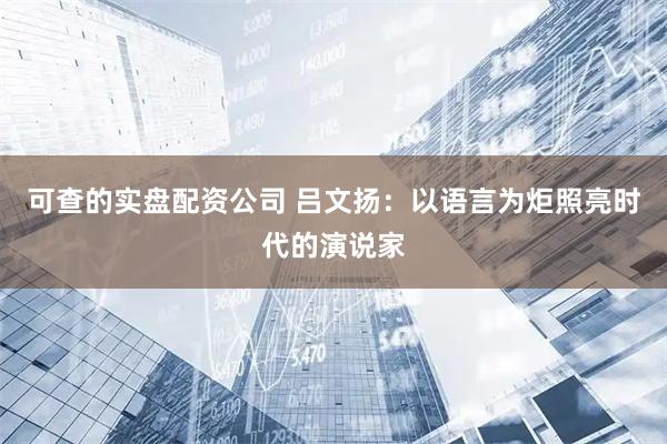 可查的实盘配资公司 吕文扬：以语言为炬照亮时代的演说家