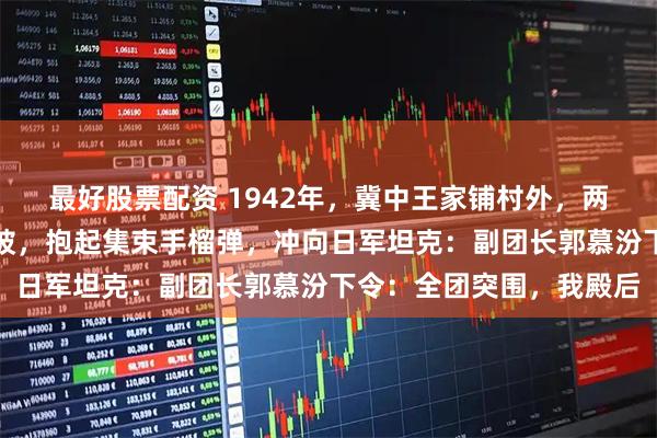 最好股票配资 1942年，冀中王家铺村外，两名八路军战士裹着湿棉被，抱起集束手榴弹，冲向日军坦克：副团长郭慕汾下令：全团突围，我殿后