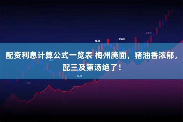 配资利息计算公式一览表 梅州腌面，猪油香浓郁，配三及第汤绝了！